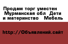 Продам торг уместен. - Мурманская обл. Дети и материнство » Мебель   